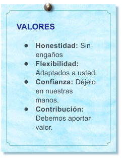 VALORES  �	Honestidad: Sin enga�os �	Flexibilidad: Adaptados a usted. �	Confianza: D�jelo en nuestras manos. �	Contribuci�n: Debemos aportar valor.